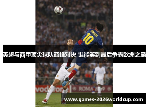 英超与西甲顶尖球队巅峰对决 谁能笑到最后争霸欧洲之巅