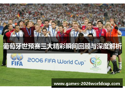 葡萄牙世预赛三大精彩瞬间回顾与深度解析