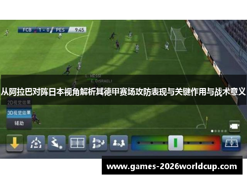 从阿拉巴对阵日本视角解析其德甲赛场攻防表现与关键作用与战术意义
