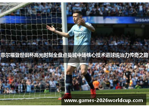 菲尔福登世俱杯高光时刻全盘点曼城中场核心技术进球统治力传奇之路