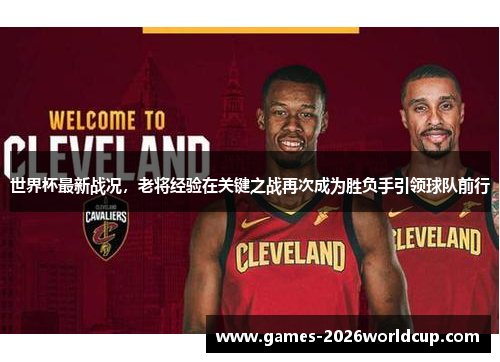 世界杯最新战况，老将经验在关键之战再次成为胜负手引领球队前行
