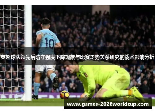 英超球队领先后防守强度下降现象与比赛走势关系研究的战术影响分析