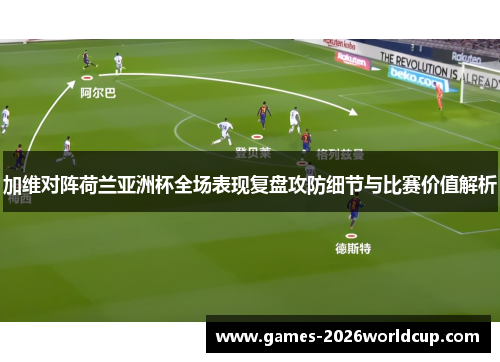 加维对阵荷兰亚洲杯全场表现复盘攻防细节与比赛价值解析