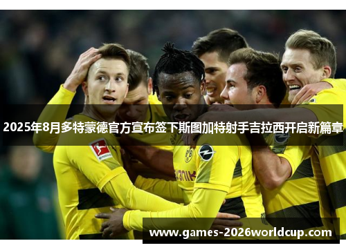2025年8月多特蒙德官方宣布签下斯图加特射手吉拉西开启新篇章