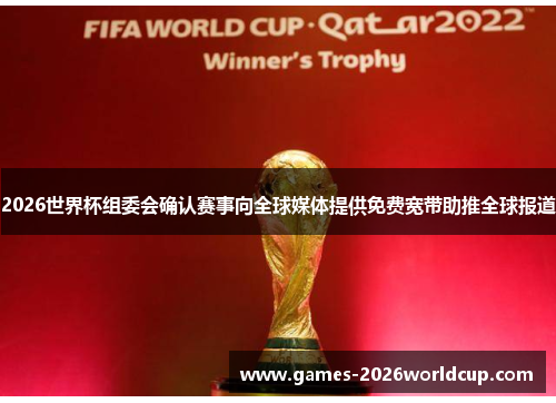 2026世界杯组委会确认赛事向全球媒体提供免费宽带助推全球报道