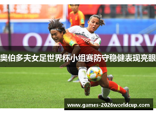 奥伯多夫女足世界杯小组赛防守稳健表现亮眼