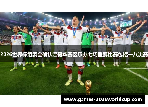 2026世界杯组委会确认温哥华赛区承办七场重要比赛包括一八决赛